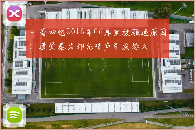 一哥回忆2016年G6库里被驱逐原因:遭受暴力却无哨声引发怒火