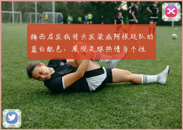 梅西启发我将头发染成阿根廷队的蓝白配色，展现足球热情与个性